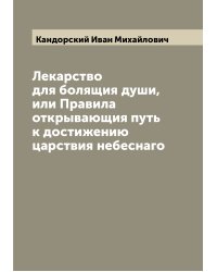 Лекарство для болящия души, или Правила открывающия путь к достижению царствия небеснаго