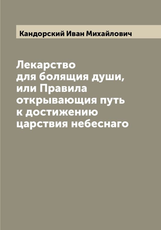 Обложка книги «Лекарство для болящия души, или Правила открывающия путь к достижению царствия небеснаго» — Кандорский Иван Михайлович, ISBN 9785519880367
