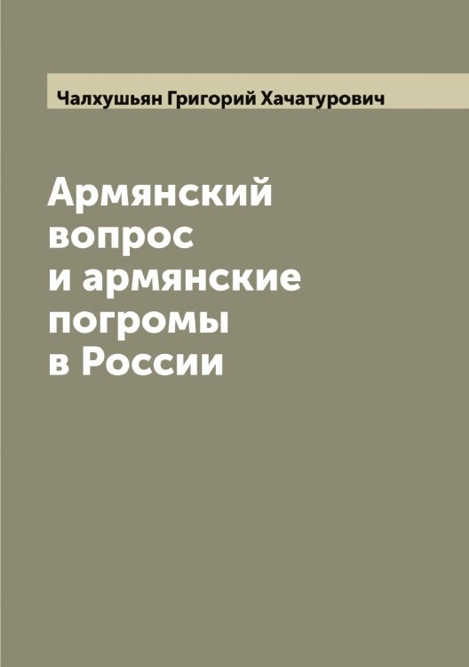 Обложка книги «Армянский вопрос и армянские погромы в России» — Чалхушьян Григорий Хачатурович, ISBN 9785521297535