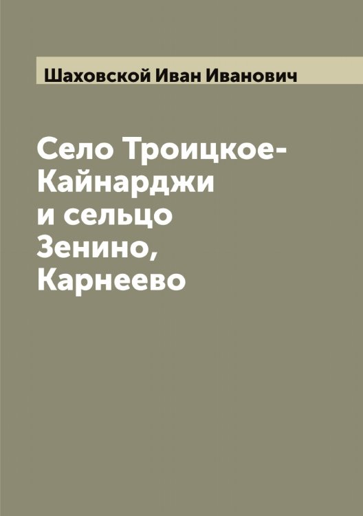 Обложка книги «Село Троицкое-Кайнарджи и сельцо Зенино, Карнеево» — Шаховской Иван Иванович, ISBN 9785521307531