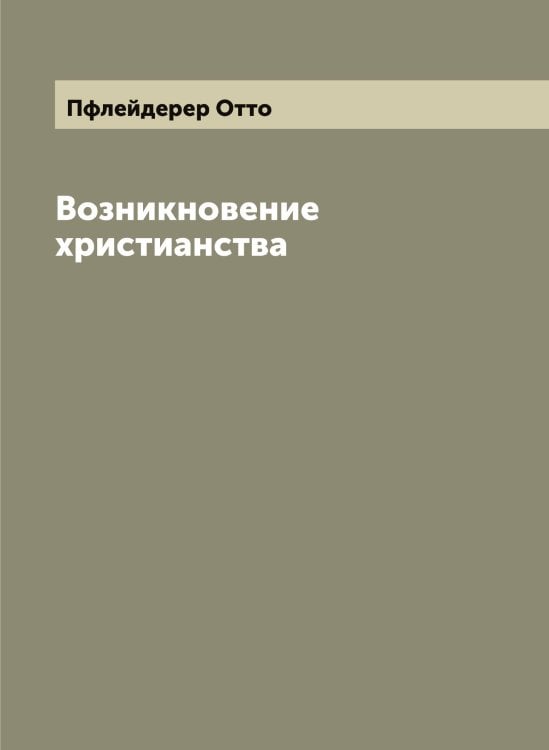 Обложка книги «Возникновение христианства» — Пфлейдерер Отто, ISBN 9785519800273