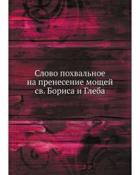 Слово похвальное на пренесение мощей св. Бориса и Глеба