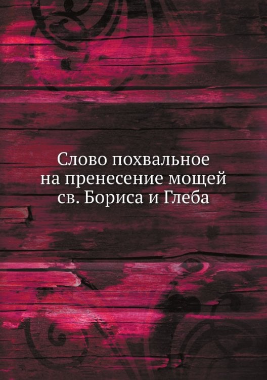 Слово похвальное на пренесение мощей св. Бориса и Глеба