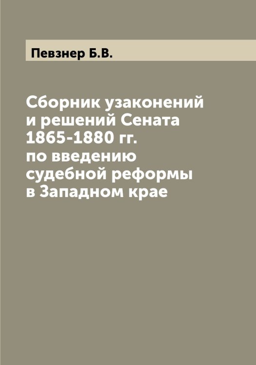 Обложка книги «Сборник узаконений и решений Сената 1865-1880 гг. по введению судебной реформы в Западном крае» — Певзнер Б.В., ISBN 9785521274161