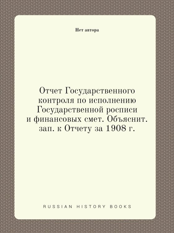 Отчет Государственного контроля по исполнению Государственной росписи и финансовых смет. Объяснит. зап. к Отчету за 1908 г.