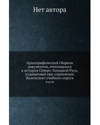 Археографический сборник документов, относящихся к истории Северо-Западной Руси, издаваемый при управлении Виленского учебного округа