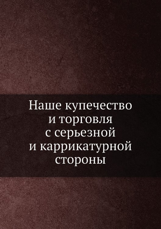 Наше купечество и торговля с серьезной и каррикатурной стороны
