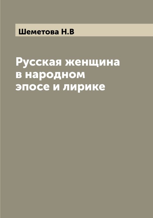Русская женщина в народном эпосе и лирике Обложка книги «Русская женщина в народном эпосе и лирике» — Шеметова Н.В, ISBN 9785521309627