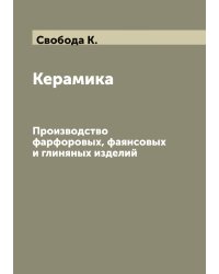 Керамика: Производство фарфоровых, фаянсовых и глиняных изделий