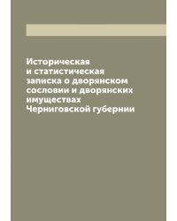 Историческая и статистическая записка о дворянском сословии и дворянских имуществах Черниговской губернии