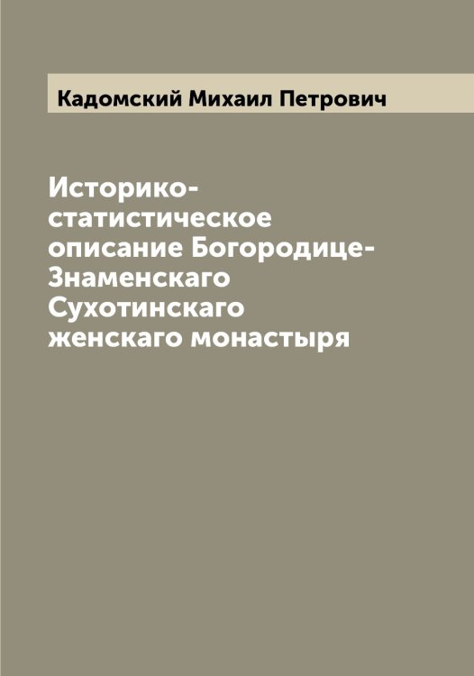 Обложка книги «Историко-статистическое описание Богородице-Знаменскаго Сухотинскаго женскаго монастыря» — Кадомский Михаил Петрович, ISBN 9785519875448