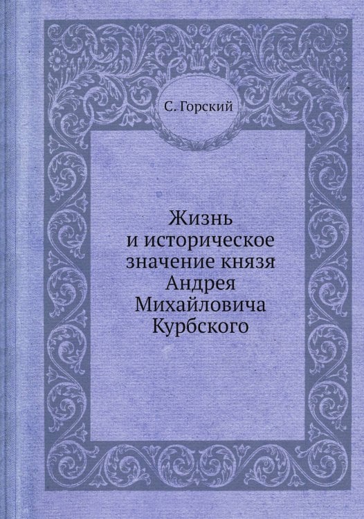 Жизнь и историческое значение князя Андрея Михайловича Курбского