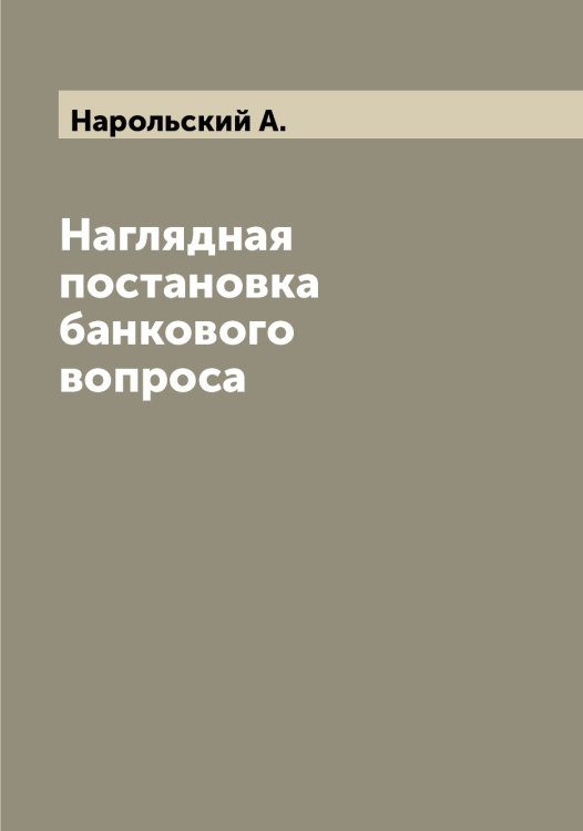 Наглядная постановка банкового вопроса Обложка книги «Наглядная постановка банкового вопроса» — Нарольский А., ISBN 9785519986687