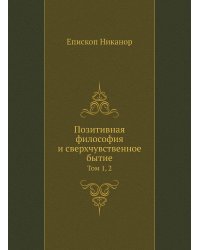 Позитивная философия и сверхчувственное бытие. Том 1, 2