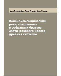 Вольнокаменщическия речи, говоренныя в собраниях братьев Злато-розоваго креста древния системы