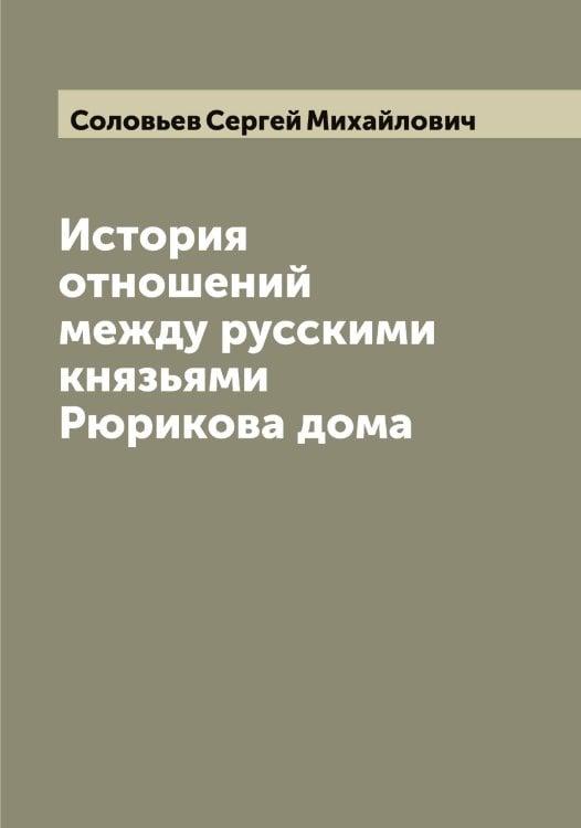 История отношений между русскими князьями Рюрикова дома Обложка книги «История отношений между русскими князьями Рюрикова дома» — Соловьев Сергей Михайлович, ISBN 9785519747981
