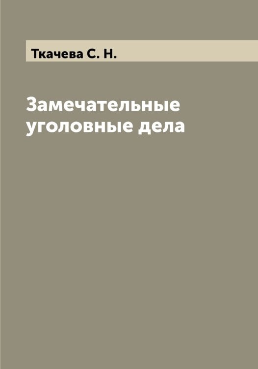 Обложка книги «Замечательные уголовные дела» — Ткачева С. Н., ISBN 9785519769235