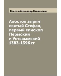 Апостол зырян святый Стефан, первый епископ Пермский и Устьвымский 1383-1396 гг
