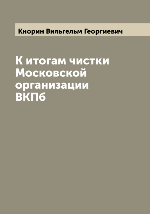 К итогам чистки Московской организации ВКПб Обложка книги «К итогам чистки Московской организации ВКПб» — Кнорин Вильгельм Георгиевич, ISBN 9785519894142