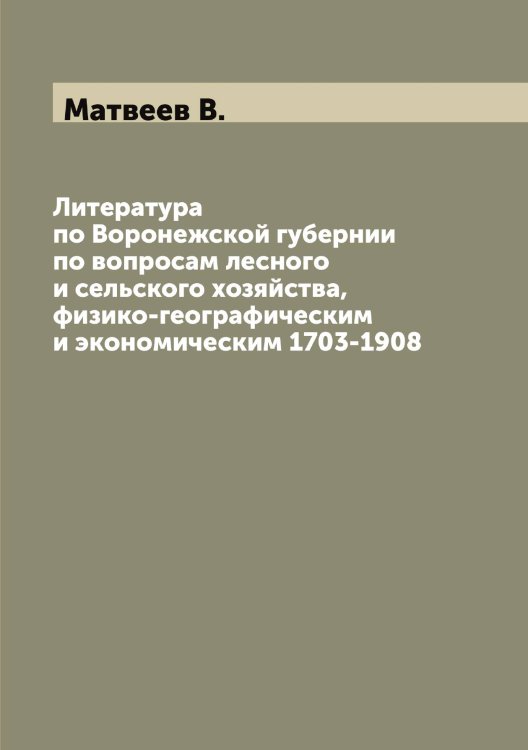 Обложка книги «Литература по Воронежской губернии по вопросам лесного и сельского хозяйства, физико-географическим и экономическим 1703-1908» — Матвеев В., ISBN 9785519957212
