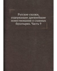 Русские сказки, содержащие древнейшие повествования о славных богатырях. Часть 9