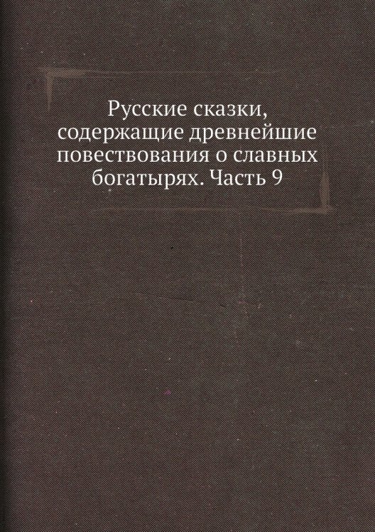Русские сказки, содержащие древнейшие повествования о славных богатырях. Часть 9