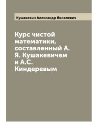Курс чистой математики, составленный А.Я. Кушакевичем и А.С.Киндеревым