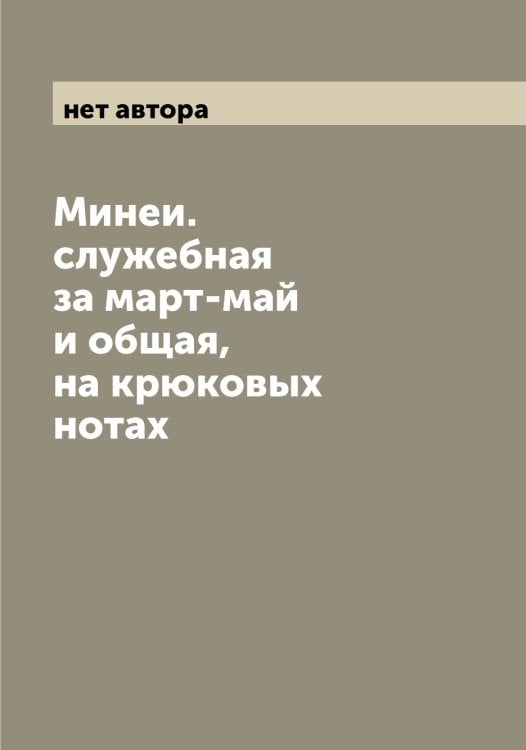 Обложка книги «Минеи. служебная за март-май и общая, на крюковых нотах» — нет автора, ISBN 9785519966641