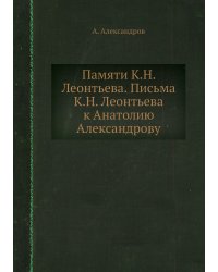 Памяти К.Н. Леонтьева. Письма К.Н. Леонтьева к Анатолию Александрову