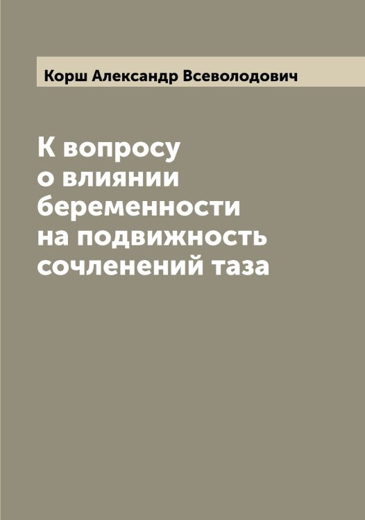 Обложка книги «К вопросу о влиянии беременности на подвижность сочленений таза» — Корш Александр Всеволодович, ISBN 9785519905336