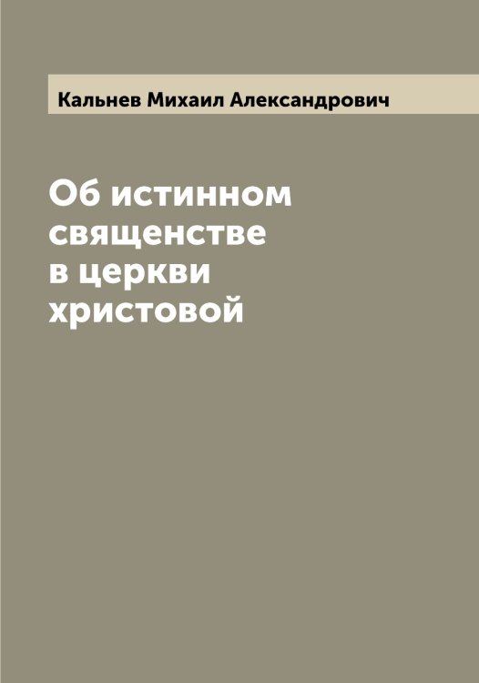 Обложка книги «Об истинном священстве в церкви христовой» — Кальнев Михаил Александрович, ISBN 9785519878470
