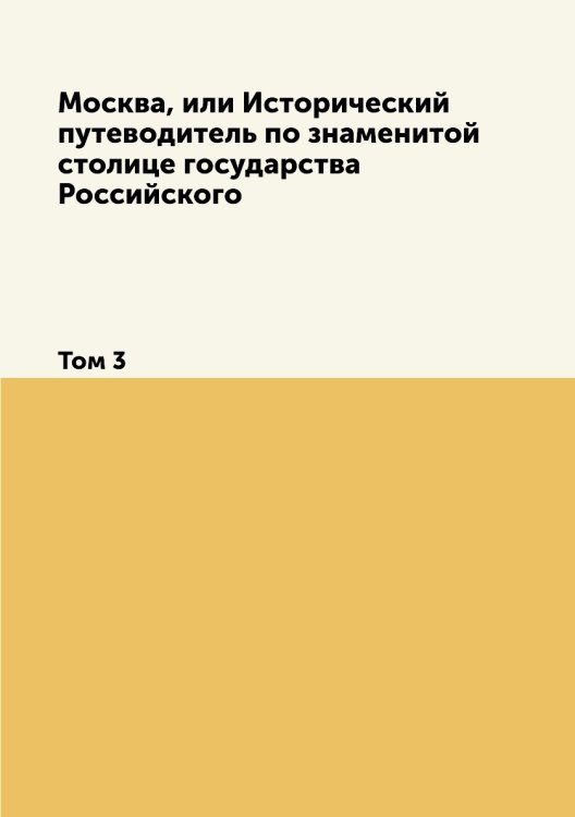 Москва, или Исторический путеводитель по знаменитой столице государства Российского