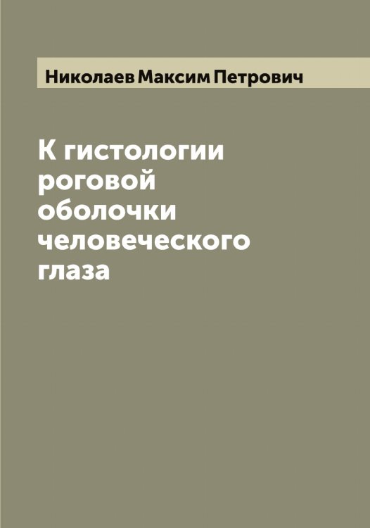 Обложка книги «К гистологии роговой оболочки человеческого глаза» — Николаев Максим Петрович, ISBN 9785519997157