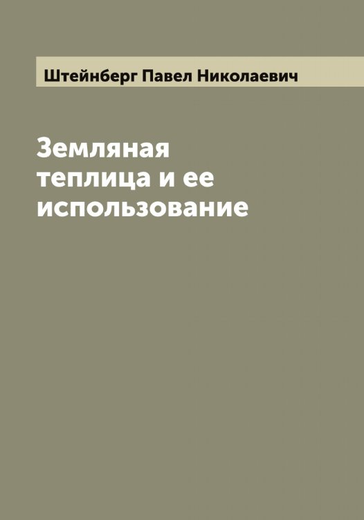 Обложка книги «Земляная теплица и ее использование» — Штейнберг Павел Николаевич, ISBN 9785521316342