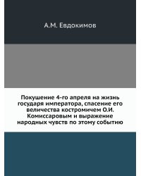 Покушение 4-го апреля на жизнь государя императора, спасение его величества костромичем О.И. Комиссаровым и выражение народных чувств по этому событию