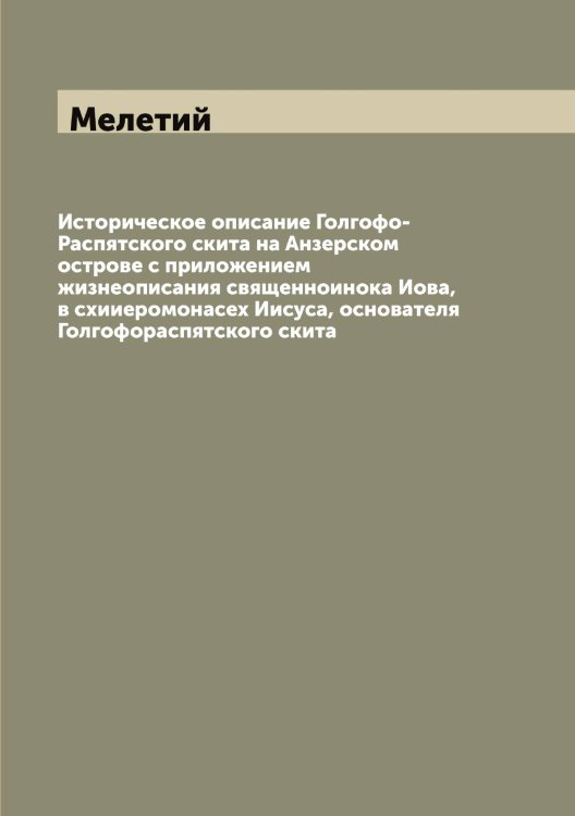 Обложка книги «Историческое описание Голгофо-Распятского скита на Анзерском острове с приложением жизнеописания священноинока Иова, в схииеромонасех Иисуса, основателя Голгофораспятского скита» — Мелетий, ISBN 9785519960878