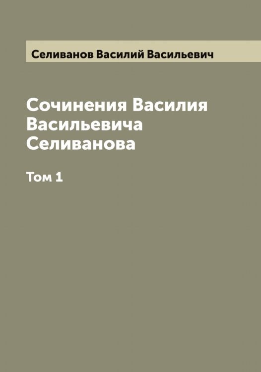 Обложка книги «Сочинения Василия Васильевича Селиванова» — Селиванов Василий Васильевич, ISBN 9785519851923