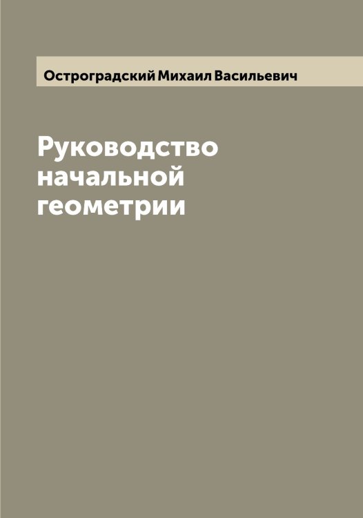 Обложка книги «Руководство начальной геометрии» — Остроградский Михаил Васильевич, ISBN 9785521268115