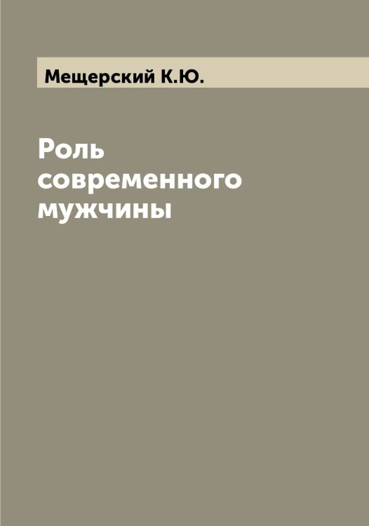 Обложка книги «Роль современного мужчины» — Мещерский К.Ю., ISBN 9785519963985