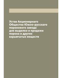 Устав Акционернаго Общества Южно-русскаго порохового завода для выделки и продажи пороха и других взрывчатых веществ