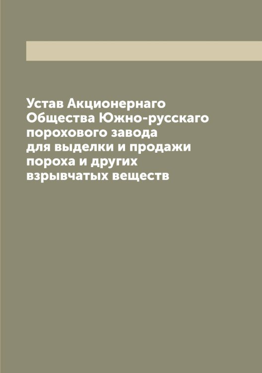 Устав Акционернаго Общества Южно-русскаго порохового завода для выделки и продажи пороха и других взрывчатых веществ Обложка книги «Устав Акционернаго Общества Южно-русскаго порохового завода для выделки и продажи пороха и других взрывчатых веществ» — автора Нет, ISBN 9785521394111
