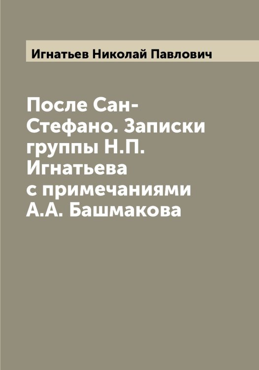 Обложка книги «После Сан-Стефано. Записки группы Н.П. Игнатьева с примечаниями А.А. Башмакова» — Игнатьев Николай Павлович, ISBN 9785519867979