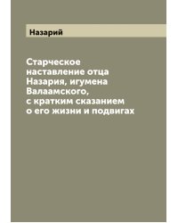 Старческое наставление отца Назария, игумена Валаамского, с кратким сказанием о его жизни и подвигах