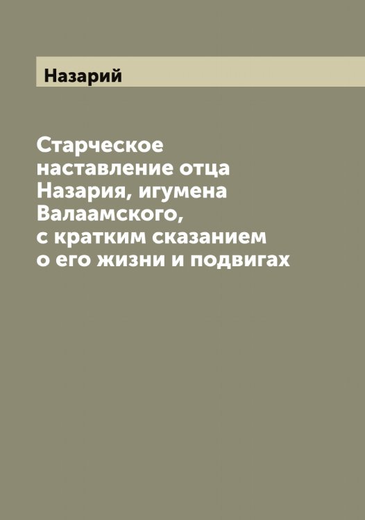 Обложка книги «Старческое наставление отца Назария, игумена Валаамского, с кратким сказанием о его жизни и подвигах» — Назарий, ISBN 9785519985949
