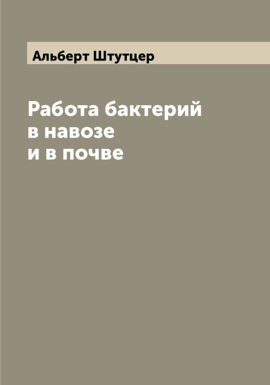 Обложка книги «Работа бактерий в навозе и в почве» — Альберт Штутцер, ISBN 9785521386611
