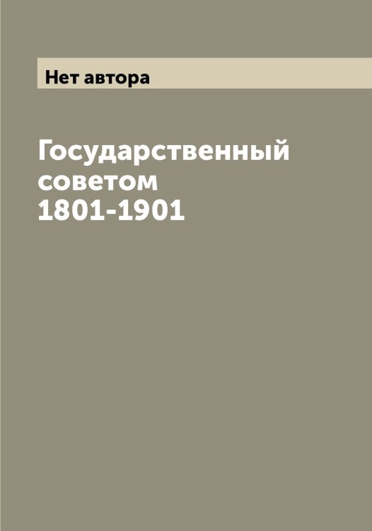 Обложка книги «Государственный советом 1801-1901» — Нет автора, ISBN 9785519820912
