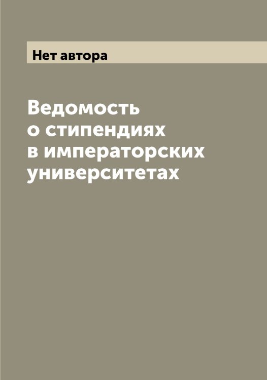 Обложка книги «Ведомость о стипендиях в императорских университетах» — Нет автора, ISBN 9785519831291
