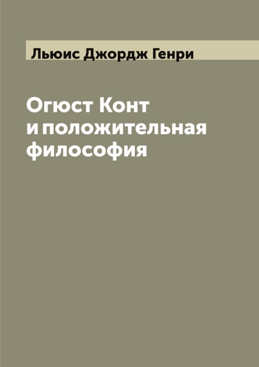 Обложка книги «Огюст Конт и положительная философия» — Льюис Джордж Генри, ISBN 9785519942898