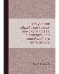 Об ученой обработке греко-римского права, с обозрением новейшей его литературы