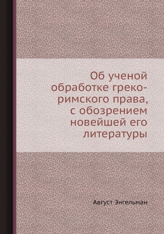 Об ученой обработке греко-римского права, с обозрением новейшей его литературы